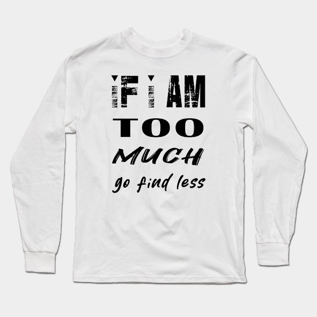 If I'm Too Much Go Find Less Long Sleeve T-Shirt by ArticArtac